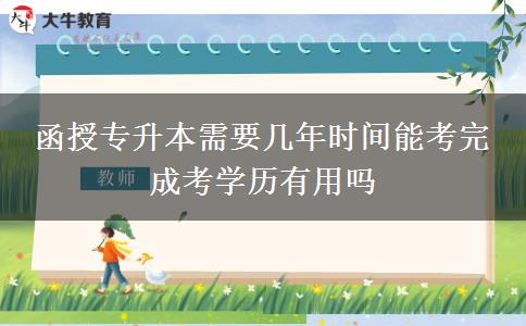 函授專升本需要幾年時間能考完 成考學(xué)歷有用嗎