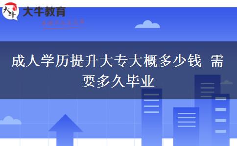 成人學(xué)歷提升大專(zhuān)大概多少錢(qián) 需要多久畢業(yè)