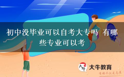 初中沒畢業(yè)可以自考大專嗎 有哪些專業(yè)可以考