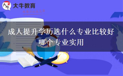 成人提升學(xué)歷選什么專業(yè)比較好 哪個專業(yè)實用