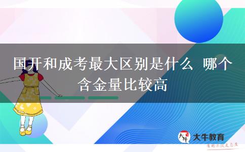 國(guó)開(kāi)和成考最大區(qū)別是什么 哪個(gè)含金量比較高