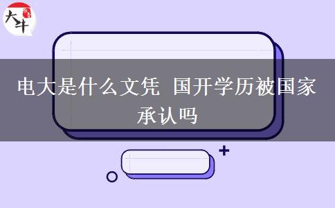 電大是什么文憑 國(guó)開學(xué)歷被國(guó)家承認(rèn)嗎