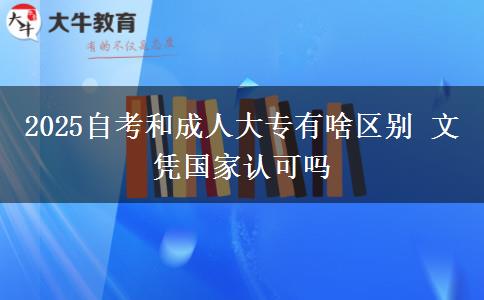 2025自考和成人大專有啥區(qū)別 文憑國家認可嗎