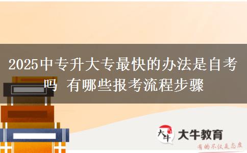2025中專升大專最快的辦法是自考嗎 有哪些報(bào)考流程步驟