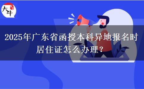 2025年廣東省函授本科異地報(bào)名時(shí)居住證怎么辦理？