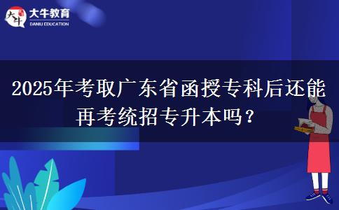 2025年考取廣東省函授?？坪筮€能再考統(tǒng)招專升本嗎？