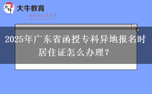 2025年廣東省函授?？飘惖貓竺麜r居住證怎么辦理？