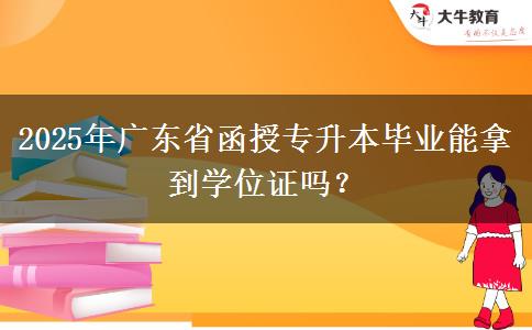 2025年廣東省函授專升本畢業(yè)能拿到學(xué)位證嗎？