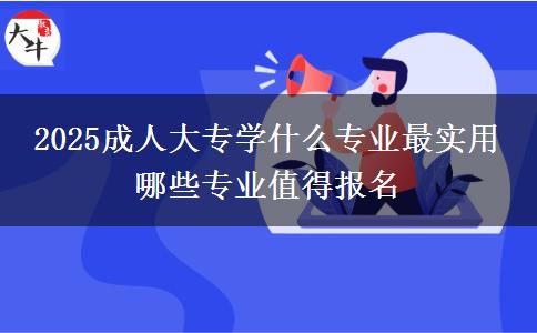 2025成人大專學(xué)什么專業(yè)最實用 哪些專業(yè)值得報名