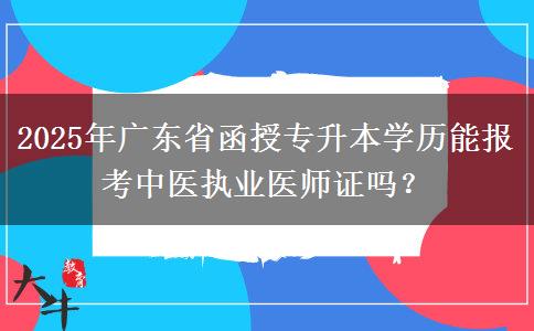 2025年廣東省函授專升本學(xué)歷能報(bào)考中醫(yī)執(zhí)業(yè)醫(yī)師證嗎？