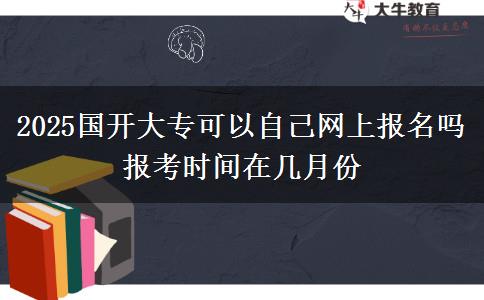 2025國(guó)開大?？梢宰约壕W(wǎng)上報(bào)名嗎 報(bào)考時(shí)間在幾月份