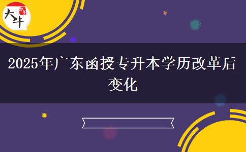 2025年廣東函授專升本學(xué)歷改革后變化