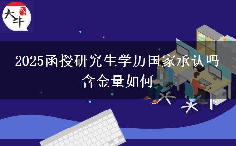 2025函授研究生學歷國家承認嗎 含金量如何
