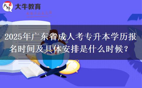 2025年廣東省成人考專升本學(xué)歷報名時間及具體安排是什么時候？
