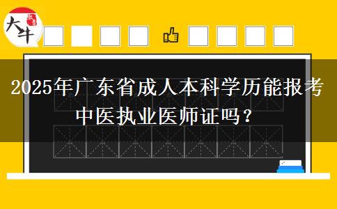 2025年廣東省成人本科學(xué)歷能報(bào)考中醫(yī)執(zhí)業(yè)醫(yī)師證嗎？