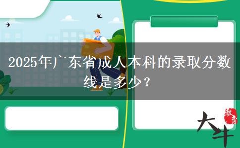 2025年廣東省成人本科的錄取分數(shù)線是多少？