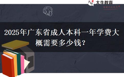 2025年廣東省成人本科一年學費大概需要多少錢？