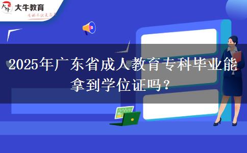 2025年廣東省成人教育專科畢業(yè)能拿到學位證嗎？