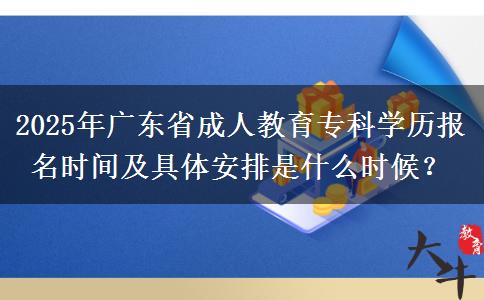 2025年廣東省成人教育?？茖W(xué)歷報名時間及具體安排是什么時候？