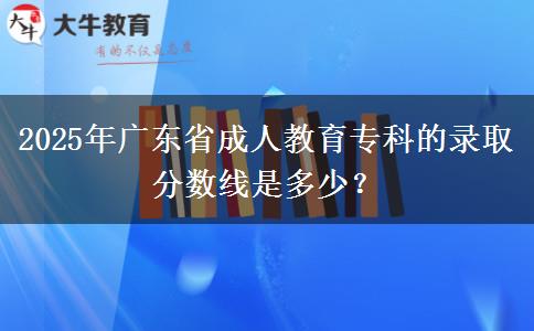 2025年廣東省成人教育?？频匿浫》?jǐn)?shù)線是多少？