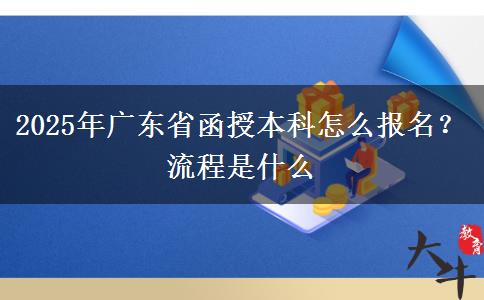 2025年廣東省函授本科怎么報名？流程是什么