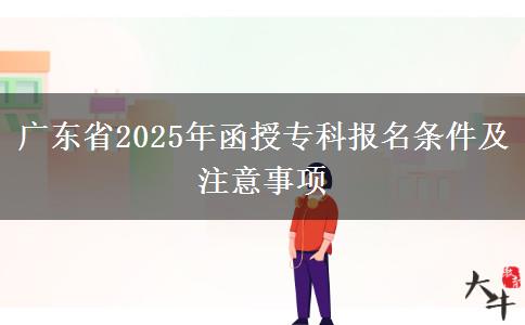 廣東省2025年函授?？茍竺麠l件及注意事項