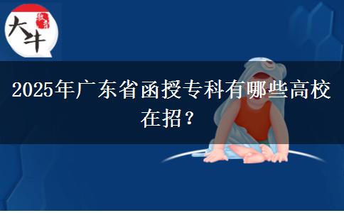 2025年廣東省函授專科有哪些高校在招？