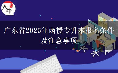 廣東省2025年函授專(zhuān)升本報(bào)名條件及注意事項(xiàng)