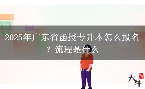 2025年廣東省函授專升本怎么報(bào)名？流程是什么