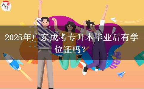 2025年廣東成考專(zhuān)升本畢業(yè)后有學(xué)位證嗎？