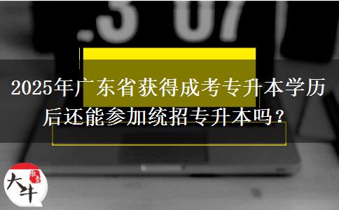 2025年廣東省獲得成考專升本學(xué)歷后還能參加統(tǒng)招專升本嗎？