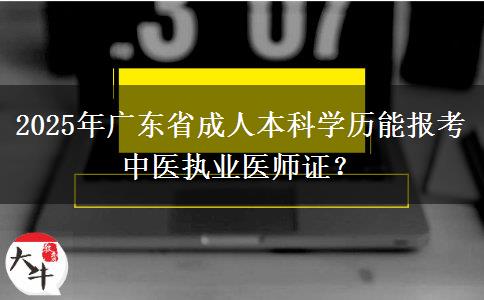 2025年廣東省成人本科學(xué)歷能報(bào)考中醫(yī)執(zhí)業(yè)醫(yī)師證？