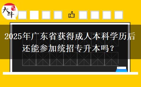 2025年廣東省獲得成人本科學(xué)歷后還能參加統(tǒng)招專升本嗎？