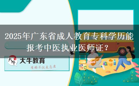 2025年廣東省成人教育專(zhuān)科學(xué)歷能報(bào)考中醫(yī)執(zhí)業(yè)醫(yī)師證？