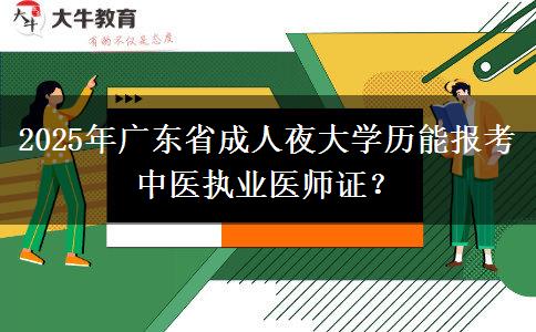 2025年廣東省成人夜大學(xué)歷能報(bào)考中醫(yī)執(zhí)業(yè)醫(yī)師證？