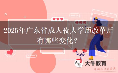 2025年廣東省成人夜大學(xué)歷改革后有哪些變化？