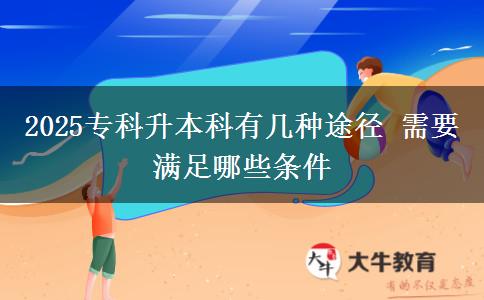 2025專科升本科有幾種途徑 需要滿足哪些條件
