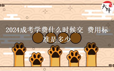 2024成考學(xué)費什么時候交 費用標(biāo)準(zhǔn)是多少