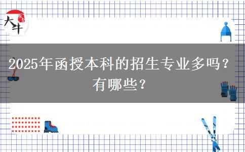 2025年函授本科的招生專業(yè)多嗎？有哪些？