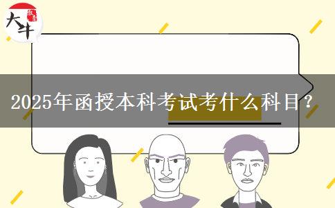 2025年函授本科考試考什么科目？