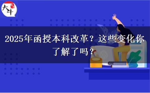 2025年函授本科改革？這些變化你了解了嗎？