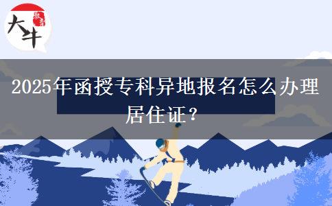 2025年函授專(zhuān)科異地報(bào)名怎么辦理居住證？