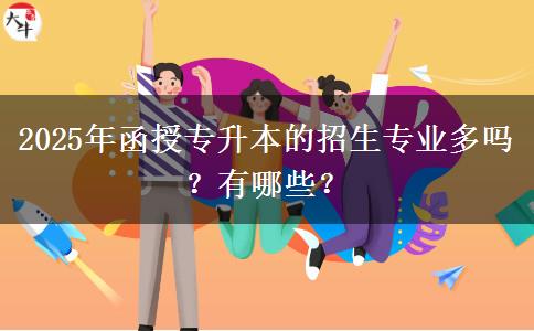 2025年函授專升本的招生專業(yè)多嗎？有哪些？