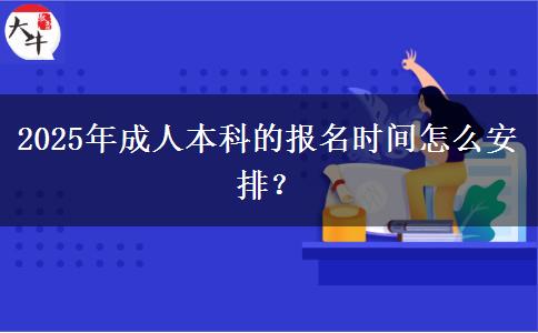 2025年成人本科的報(bào)名時(shí)間怎么安排？