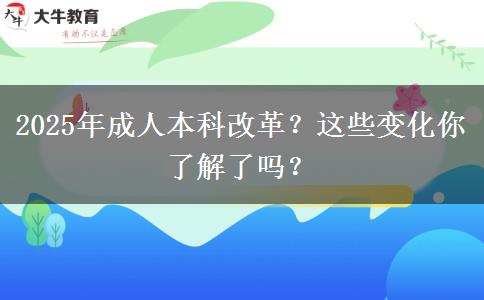 2025年成人本科改革？這些變化你了解了嗎？