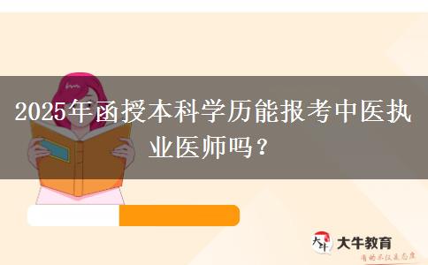 2025年函授本科學(xué)歷能報考中醫(yī)執(zhí)業(yè)醫(yī)師嗎？