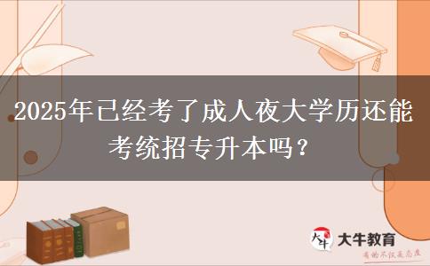 2025年已經(jīng)考了成人夜大學(xué)歷還能考統(tǒng)招專升本嗎？