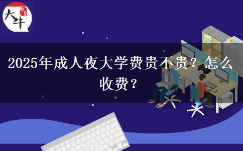 2025年成人夜大學費貴不貴？怎么收費？