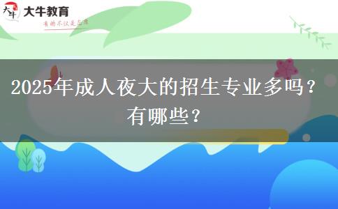 2025年成人夜大的招生專業(yè)多嗎？有哪些？