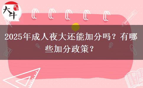 2025年成人夜大還能加分嗎？有哪些加分政策？